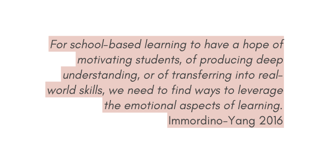 For school based learning to have a hope of motivating students of producing deep understanding or of transferring into real world skills we need to find ways to leverage the emotional aspects of learning Immordino Yang 2016